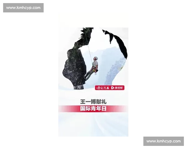 王一博国际青年日献礼向岩而生：阳朔岩壁见证青年力量与自我突破